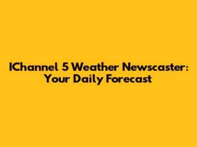 IChannel 5 Weather Newscaster: Your Daily Forecast