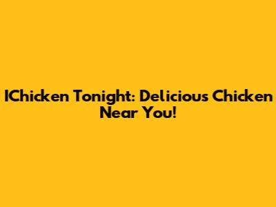 IChicken Tonight: Delicious Chicken Near You!