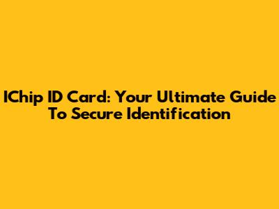 IChip ID Card: Your Ultimate Guide To Secure Identification