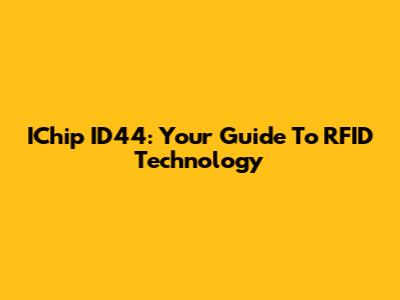 IChip ID44: Your Guide To RFID Technology