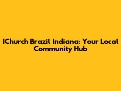 IChurch Brazil Indiana: Your Local Community Hub