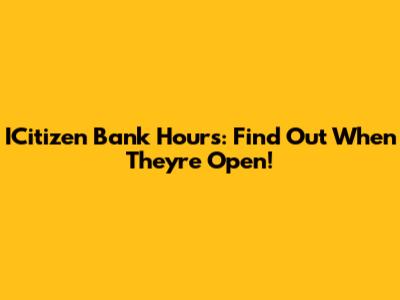 ICitizen Bank Hours: Find Out When They're Open!