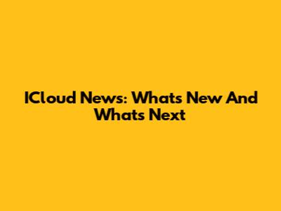 ICloud News: What's New And What's Next
