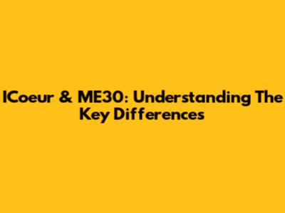 ICoeur & ME30: Understanding The Key Differences