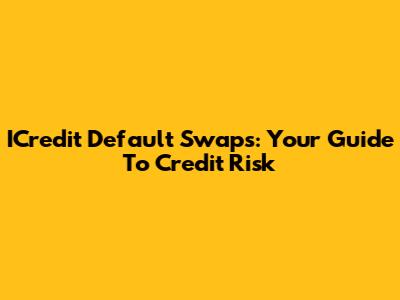 ICredit Default Swaps: Your Guide To Credit Risk