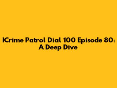 ICrime Patrol Dial 100 Episode 80: A Deep Dive