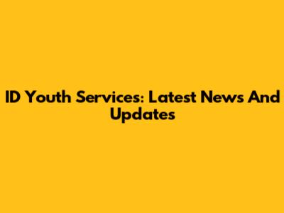 ID Youth Services: Latest News And Updates