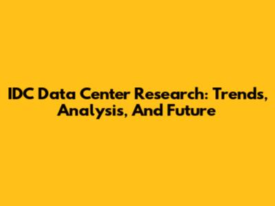 IDC Data Center Research: Trends, Analysis, And Future