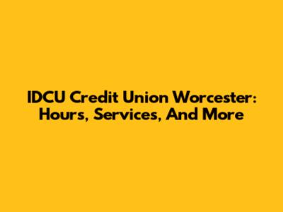 IDCU Credit Union Worcester: Hours, Services, And More