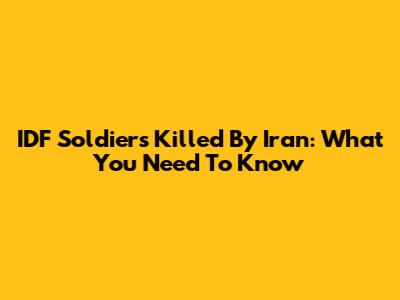 IDF Soldiers Killed By Iran: What You Need To Know