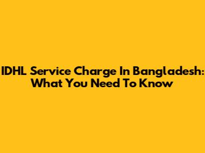IDHL Service Charge In Bangladesh: What You Need To Know