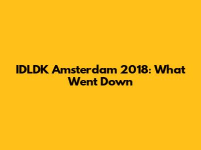 IDLDK Amsterdam 2018: What Went Down