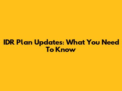 IDR Plan Updates: What You Need To Know