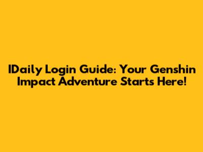 IDaily Login Guide: Your Genshin Impact Adventure Starts Here!