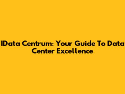 IData Centrum: Your Guide To Data Center Excellence