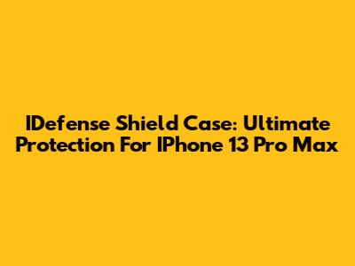 IDefense Shield Case: Ultimate Protection For IPhone 13 Pro Max