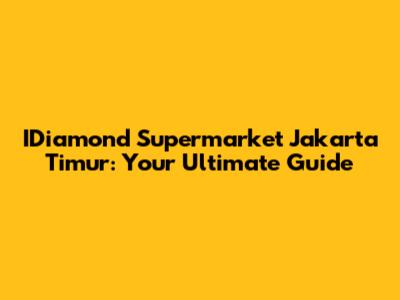 IDiamond Supermarket Jakarta Timur: Your Ultimate Guide