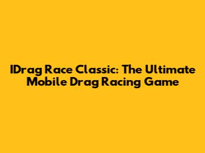 IDrag Race Classic: The Ultimate Mobile Drag Racing Game
