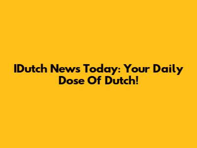 IDutch News Today: Your Daily Dose Of Dutch!