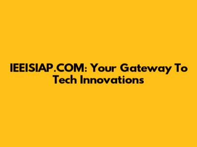 IEEISIAP.COM: Your Gateway To Tech Innovations