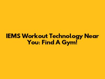 IEMS Workout Technology Near You: Find A Gym!