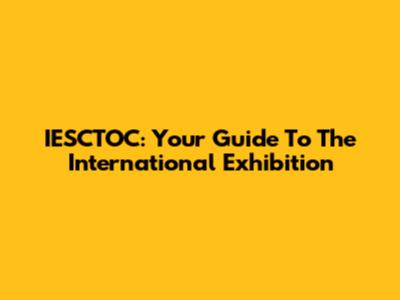 IESCTOC: Your Guide To The International Exhibition