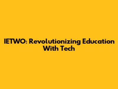 IETWO: Revolutionizing Education With Tech