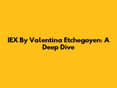 IEX By Valentina Etchegoyen: A Deep Dive