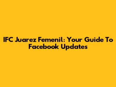 IFC Juarez Femenil: Your Guide To Facebook Updates