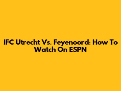 IFC Utrecht Vs. Feyenoord: How To Watch On ESPN