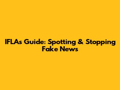 IFLA's Guide: Spotting & Stopping Fake News