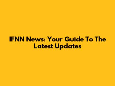 IFNN News: Your Guide To The Latest Updates