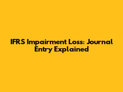 IFRS Impairment Loss: Journal Entry Explained