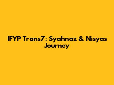 IFYP Trans7: Syahnaz & Nisya's Journey