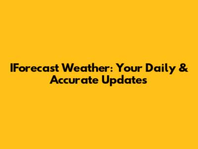 IForecast Weather: Your Daily & Accurate Updates