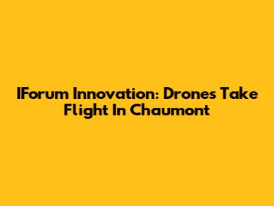 IForum Innovation: Drones Take Flight In Chaumont
