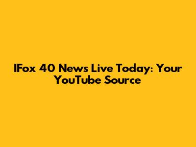IFox 40 News Live Today: Your YouTube Source
