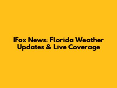 IFox News: Florida Weather Updates & Live Coverage