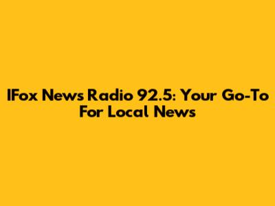 IFox News Radio 92.5: Your Go-To For Local News