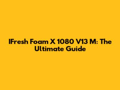 IFresh Foam X 1080 V13 M: The Ultimate Guide