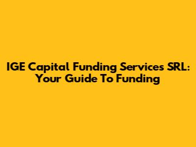 IGE Capital Funding Services SRL: Your Guide To Funding