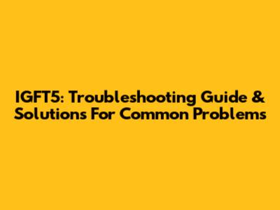 IGFT5: Troubleshooting Guide & Solutions For Common Problems