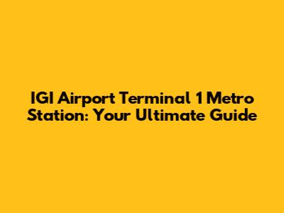 IGI Airport Terminal 1 Metro Station: Your Ultimate Guide
