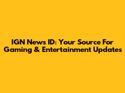 IGN News ID: Your Source For Gaming & Entertainment Updates