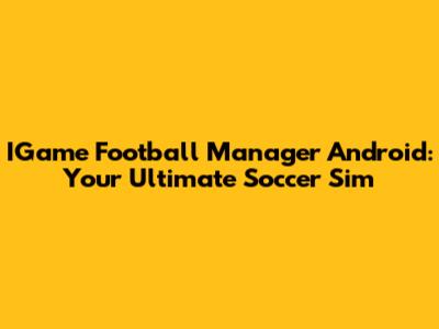 IGame Football Manager Android: Your Ultimate Soccer Sim