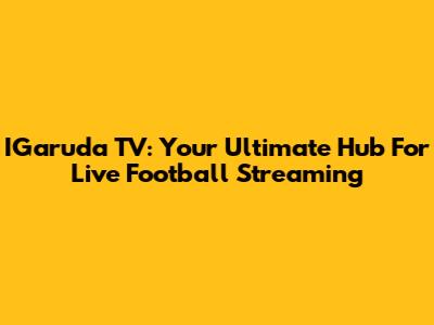 IGaruda TV: Your Ultimate Hub For Live Football Streaming