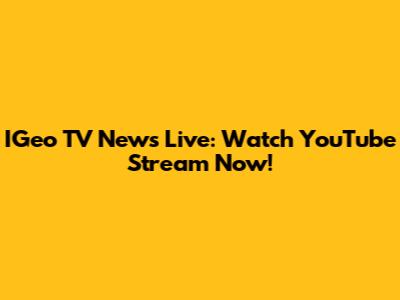 IGeo TV News Live: Watch YouTube Stream Now!