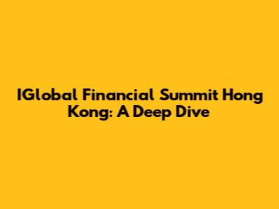 IGlobal Financial Summit Hong Kong: A Deep Dive