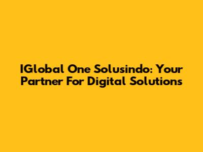 IGlobal One Solusindo: Your Partner For Digital Solutions