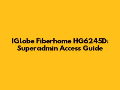 IGlobe Fiberhome HG6245D: Superadmin Access Guide